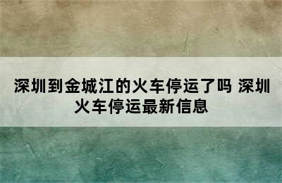 深圳到金城江的火车停运了吗 深圳火车停运最新信息